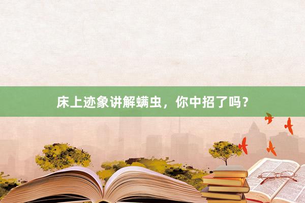 床上迹象讲解螨虫，你中招了吗？