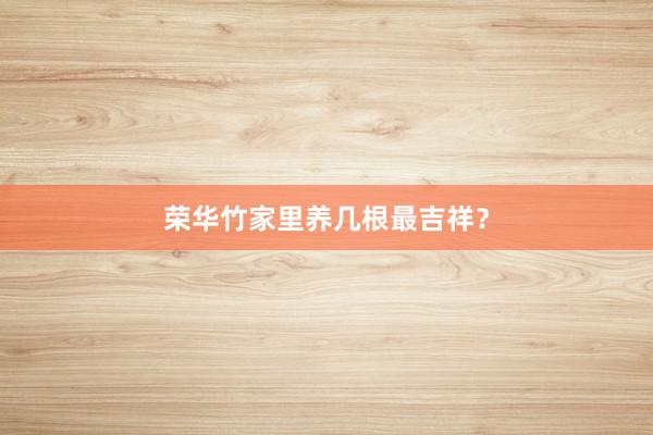 荣华竹家里养几根最吉祥？