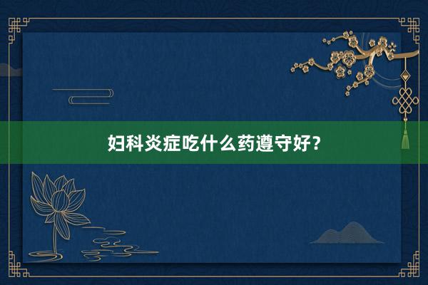 妇科炎症吃什么药遵守好？