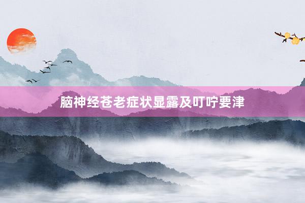 脑神经苍老症状显露及叮咛要津