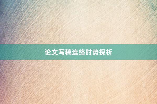 论文写稿连络时势探析