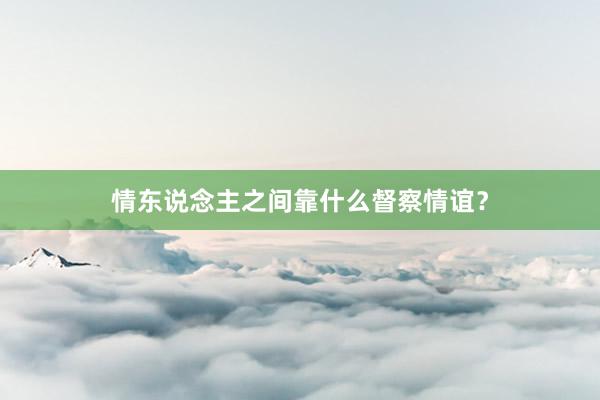 情东说念主之间靠什么督察情谊?