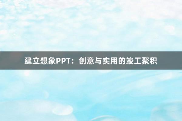 建立想象PPT:创意与实用的竣工聚积