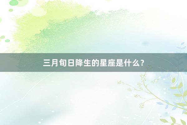 三月旬日降生的星座是什么？